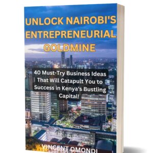 Unlock Nairobi's Entrepreneurial Goldmine: 40 Must-Try Business Ideas That Will Catapult You to Success in Kenya's Bustling Capital