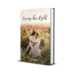 Loving Her Right - A Man's Journey to True Strength